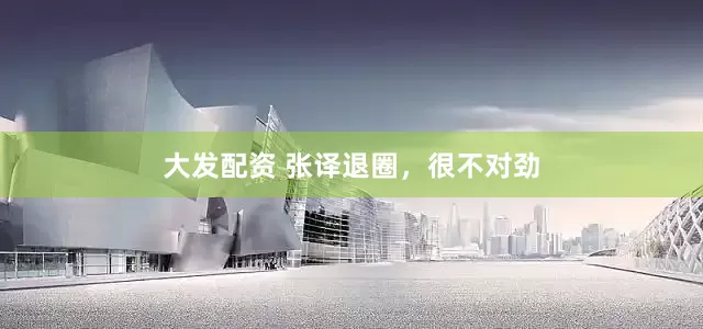 大发配资 张译退圈，很不对劲