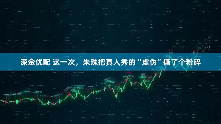 深金优配 这一次，朱珠把真人秀的“虚伪”撕了个粉碎