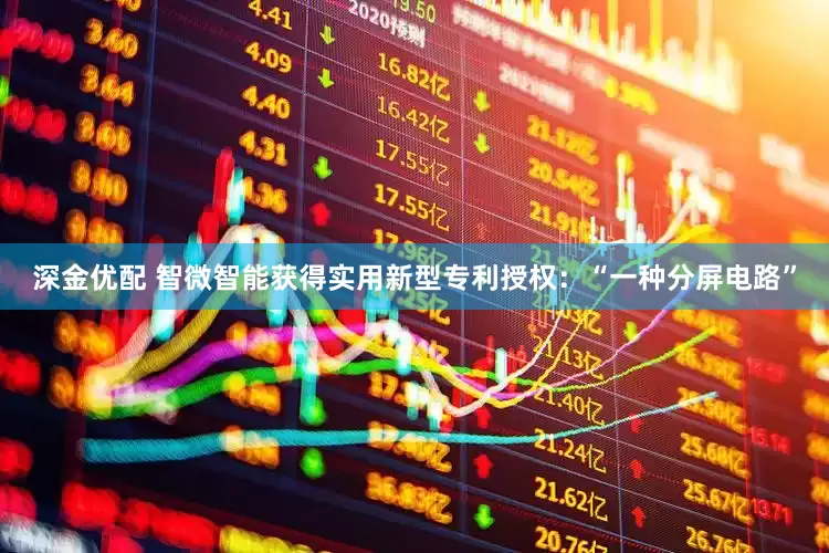 深金优配 智微智能获得实用新型专利授权：“一种分屏电路”