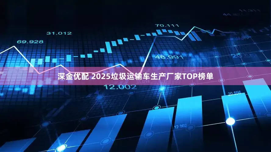 深金优配 2025垃圾运输车生产厂家TOP榜单