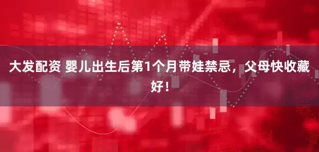 大发配资 婴儿出生后第1个月带娃禁忌，父母快收藏好！